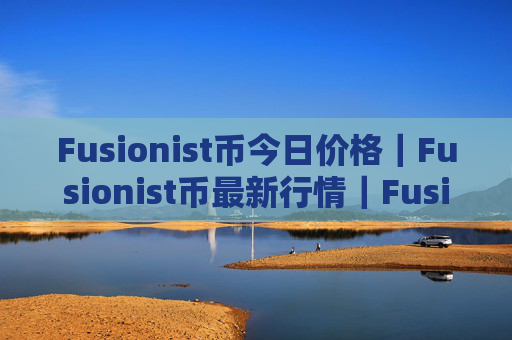 Fusionist币今日价格｜Fusionist币最新行情｜Fusionist币最新走势