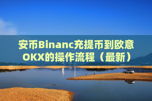 安币Binanc充提币到欧意OKX的操作流程(最新)