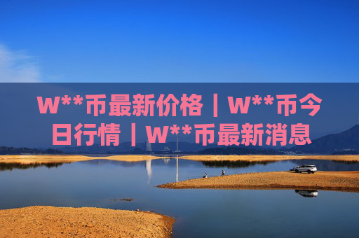 W**币最新价格｜W**币今日行情｜W**币最新消息