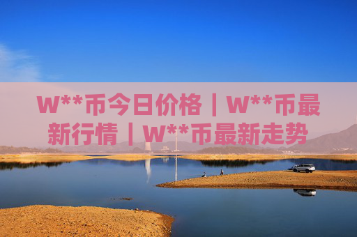 W**币今日价格｜W**币最新行情｜W**币最新走势