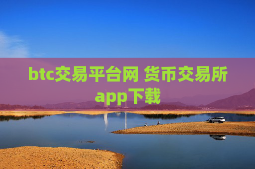 btc交易平台网 货币交易所app下载