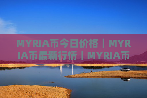 MYRIA币今日价格｜MYRIA币最新行情｜MYRIA币最新走势