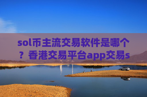 sol币主流交易软件是哪个？香港交易平台app交易sol币