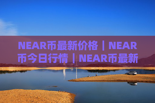 NEAR币最新价格|NEAR币今日行情|NEAR币最新消息