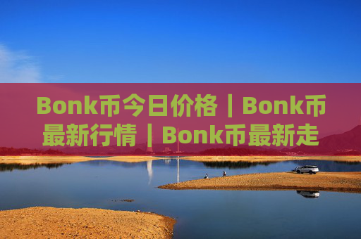 Bonk币今日价格｜Bonk币最新行情｜Bonk币最新走势