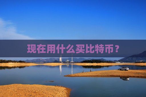 现在用什么买比特币？