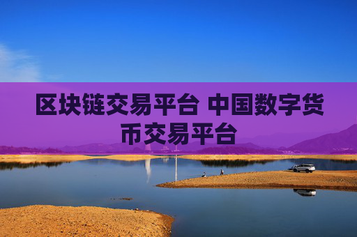 区块链交易平台 中国数字货币交易平台