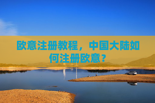 欧意注册教程，中国大陆如何注册欧意？