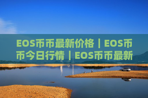 EOS币币最新价格｜EOS币币今日行情｜EOS币币最新消息