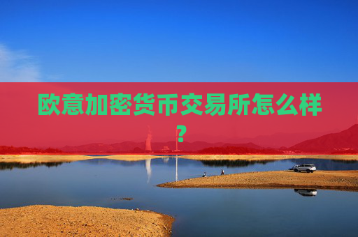 欧意加密货币交易所怎么样？