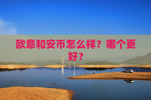 欧意和安币怎么样？哪个更好？