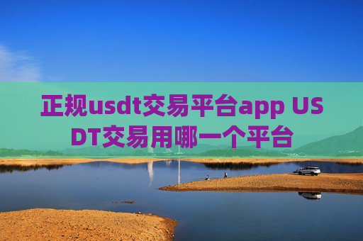 正规usdt交易平台app USDT交易用哪一个平台