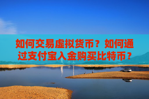 如何交易虚拟货币？如何通过支付宝入金购买比特币？