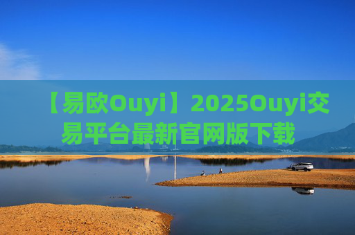 【易欧Ouyi】2025Ouyi交易平台最新官网版下载