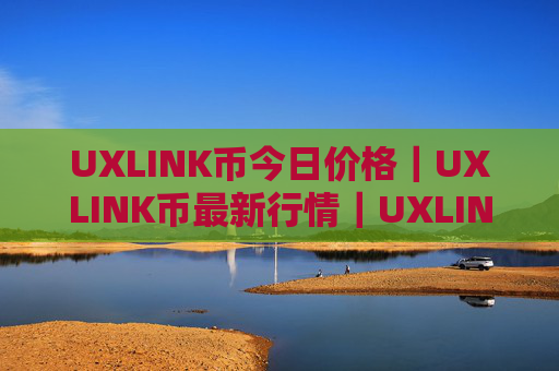 UXLINK币今日价格｜UXLINK币最新行情｜UXLINK币最新走势