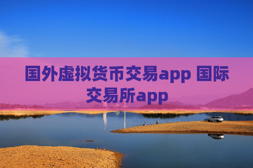 国外虚拟货币交易app 国际交易所app