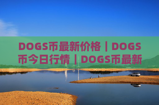 DOGS币最新价格｜DOGS币今日行情｜DOGS币最新消息