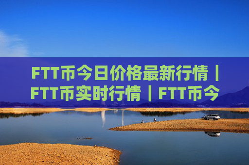 FTT币今日价格最新行情｜FTT币实时行情｜FTT币今日最新走势