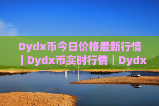 Dydx币今日价格最新行情｜Dydx币实时行情｜Dydx币今日最新走势