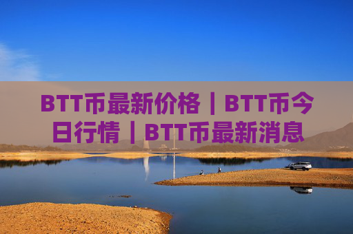 BTT币最新价格｜BTT币今日行情｜BTT币最新消息