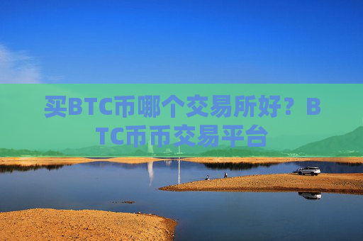 买BTC币哪个交易所好？BTC币币交易平台