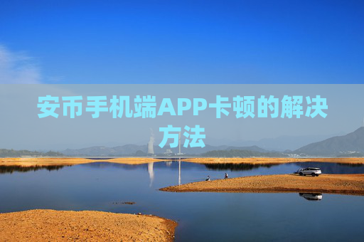 安币手机端APP卡顿的解决方法