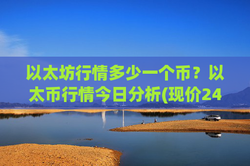 以太坊行情多少一个币？以太币行情今日分析(现价24739.03元)