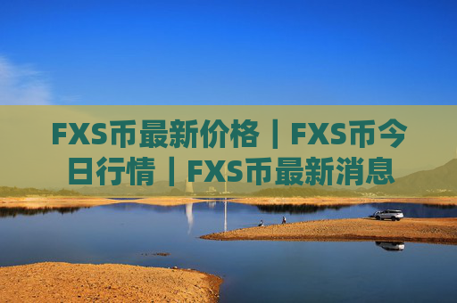 FXS币最新价格｜FXS币今日行情｜FXS币最新消息