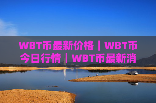 WBT币最新价格｜WBT币今日行情｜WBT币最新消息