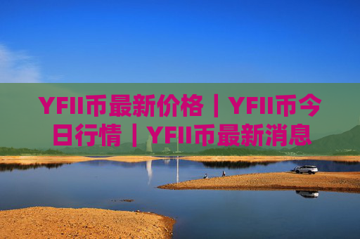 YFII币最新价格｜YFII币今日行情｜YFII币最新消息