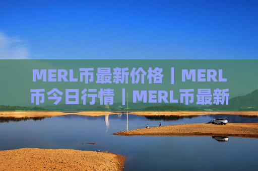 MERL币最新价格｜MERL币今日行情｜MERL币最新消息