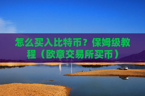 怎么买入比特币?保姆级教程(欧意交易所买币)