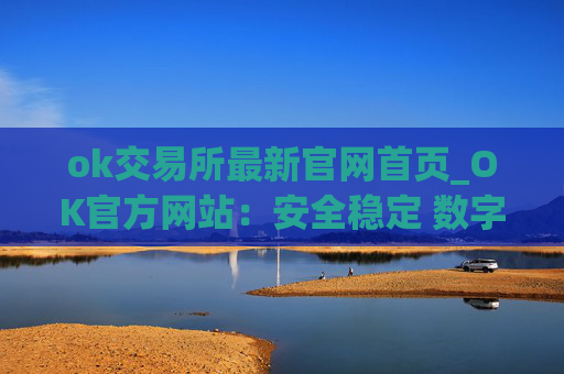 ok交易所最新官网首页_OK官方网站：安全稳定 数字资产交易平台