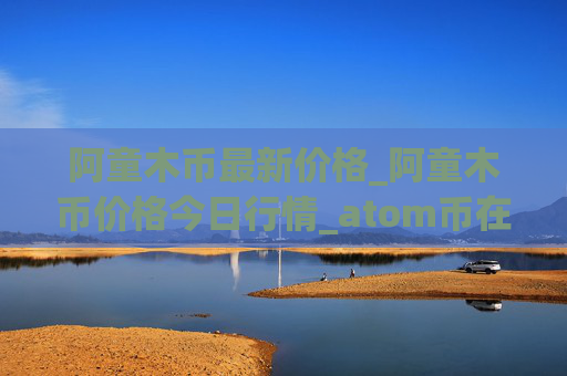 阿童木币最新价格_阿童木币价格今日行情_atom币在哪个交易平台