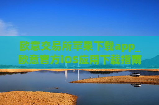 欧意交易所苹果下载app_欧意官方iOS应用下载指南