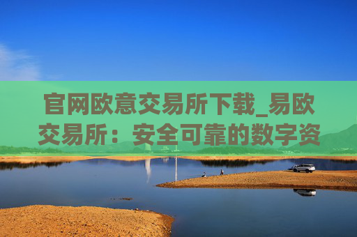 官网欧意交易所下载_易欧交易所：安全可靠的数字资产交易平台
