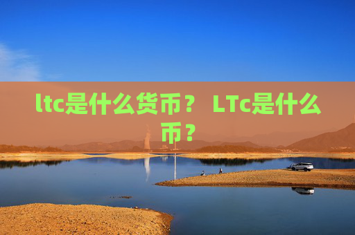 ltc是什么货币？ LTc是什么币？