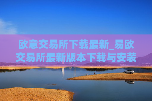 欧意交易所下载最新_易欧交易所最新版本下载与安装指南