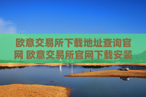 欧意交易所下载地址查询官网 欧意交易所官网下载安装教程