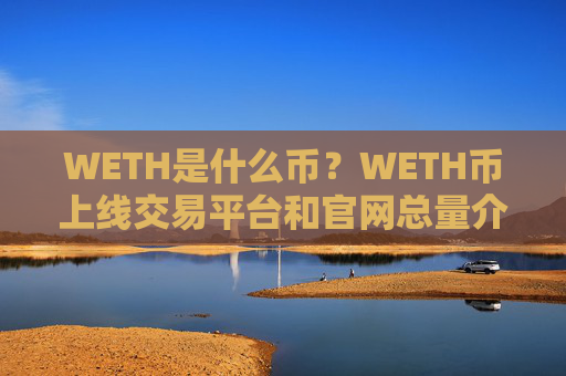 WETH是什么币？WETH币上线交易平台和官网总量介绍