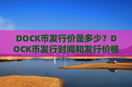DOCK币发行价是多少？DOCK币发行时间和发行价格介绍