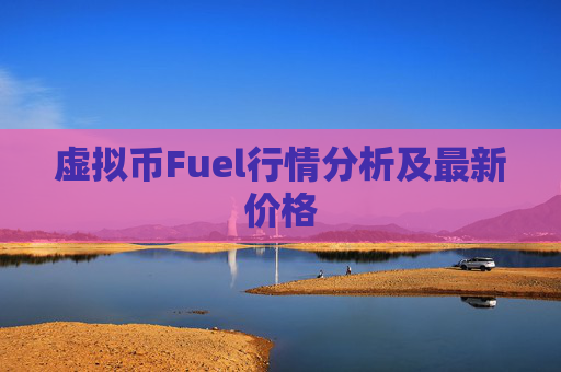 虚拟币Fuel行情分析及最新价格
