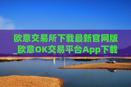 欧意交易所下载最新官网版_欧意OK交易平台App下载教程