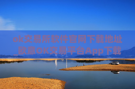 ok交易所软件官网下载地址_欧意OK交易平台App下载教程