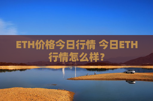 ETH价格今日行情 今日ETH行情怎么样？