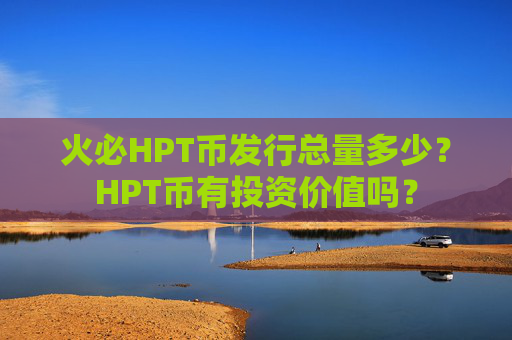 火必HPT币发行总量多少?HPT币有投资价值吗?