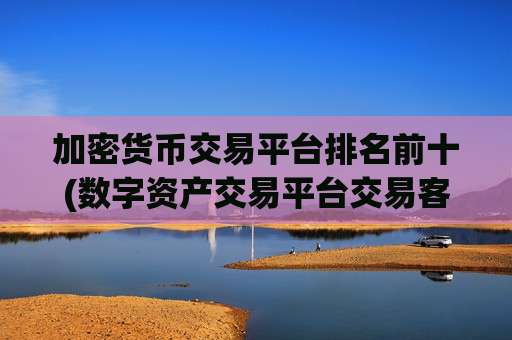 加密货币交易平台排名前十(数字资产交易平台交易客户端更新)