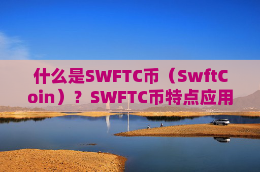 什么是SWFTC币（SwftCoin）？SWFTC币特点应用与前景