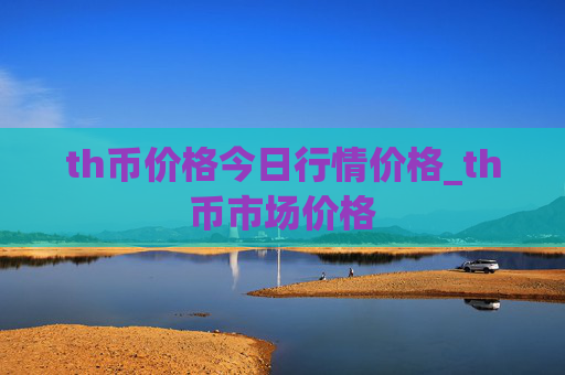 th币价格今日行情价格_th币市场价格