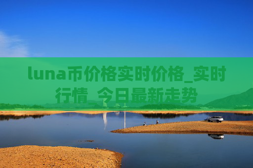 luna币价格实时价格_实时行情_今日最新走势